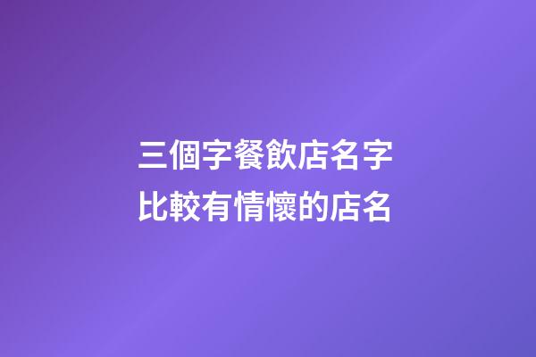 三個字餐飲店名字 比較有情懷的店名-第1張-店鋪起名-玄機派